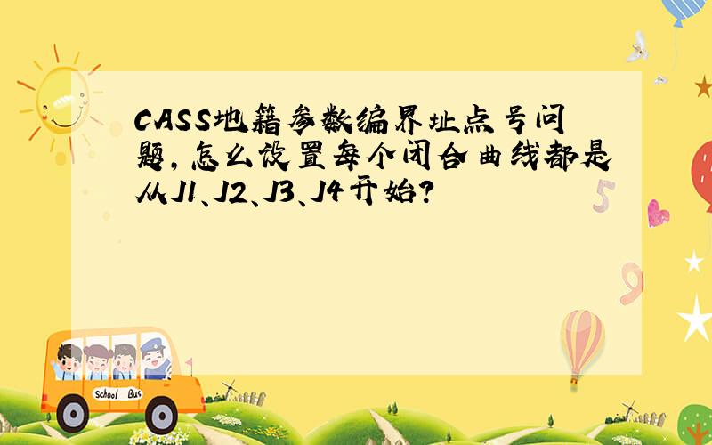 CASS地籍参数编界址点号问题,怎么设置每个闭合曲线都是从J1、J2、J3、J4开始?