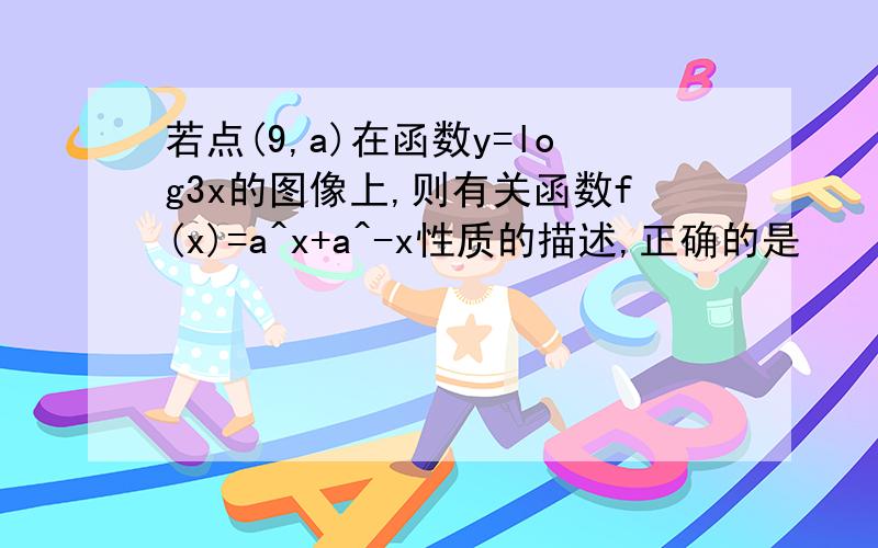 若点(9,a)在函数y=log3x的图像上,则有关函数f(x)=a^x+a^-x性质的描述,正确的是