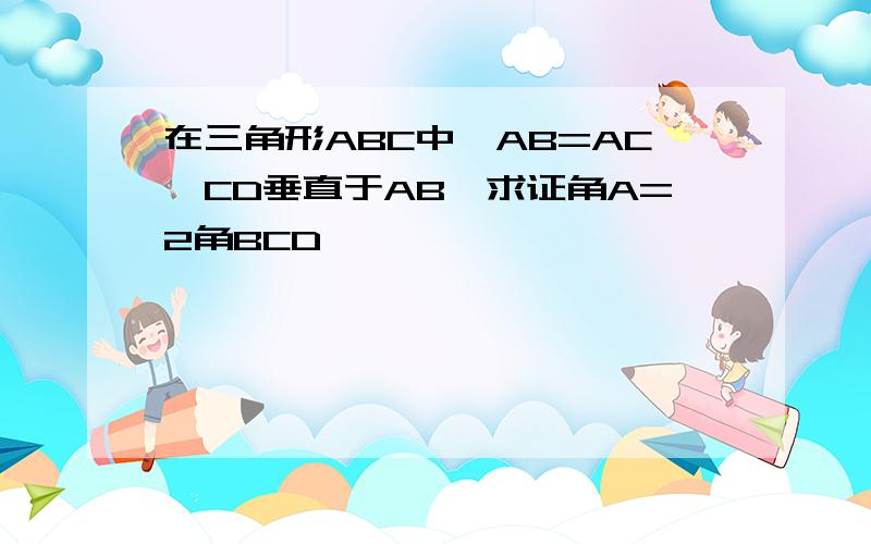 在三角形ABC中,AB=AC,CD垂直于AB,求证角A=2角BCD