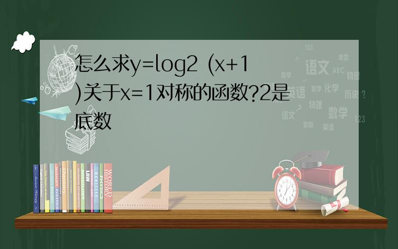 怎么求y=log2 (x+1)关于x=1对称的函数?2是底数