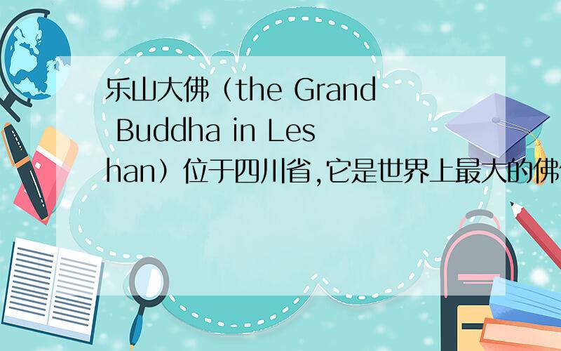 乐山大佛（the Grand Buddha in Leshan）位于四川省,它是世界上最大的佛像,也是四川省最著名的旅游