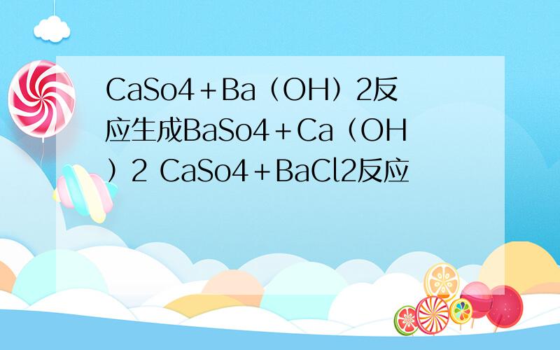 CaSo4＋Ba（OH）2反应生成BaSo4＋Ca（OH）2 CaSo4＋BaCl2反应