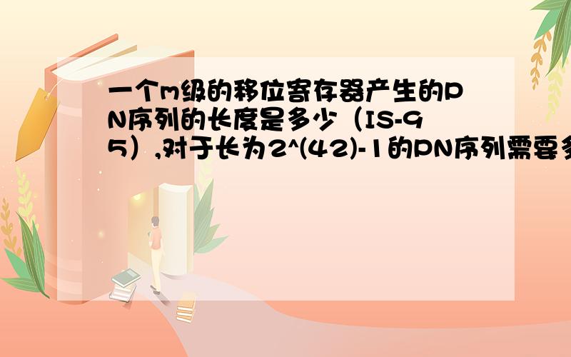 一个m级的移位寄存器产生的PN序列的长度是多少（IS-95）,对于长为2^(42)-1的PN序列需要多少寄存器?