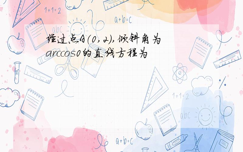 经过点A（0,2）,倾斜角为arccos0的直线方程为