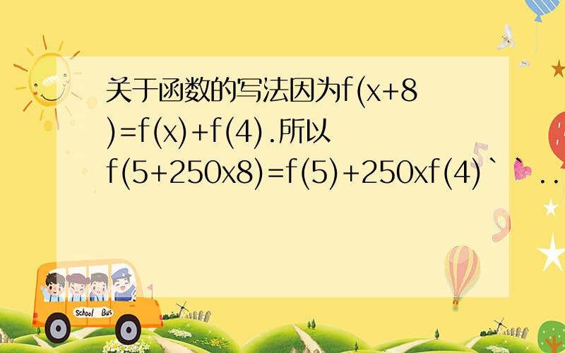 关于函数的写法因为f(x+8)=f(x)+f(4).所以f(5+250x8)=f(5)+250xf(4)``...