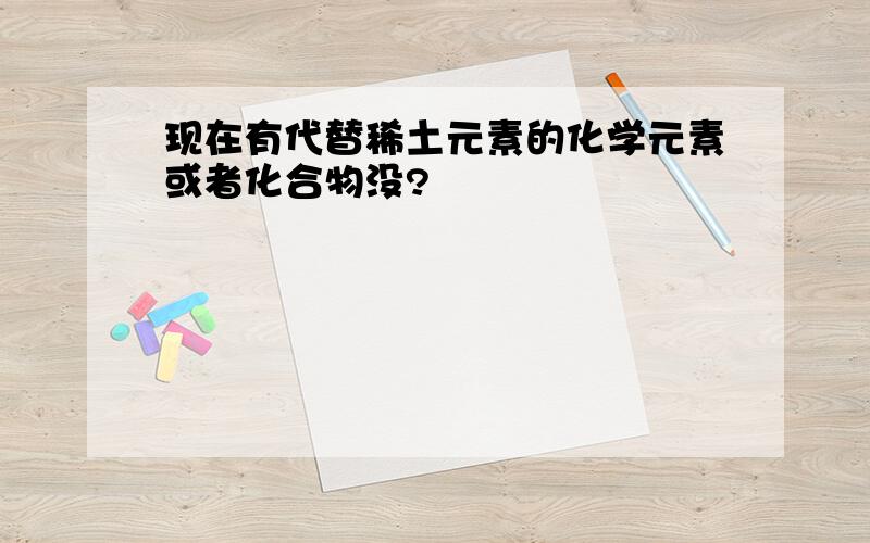 现在有代替稀土元素的化学元素或者化合物没?