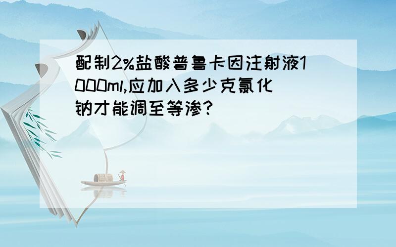 配制2%盐酸普鲁卡因注射液1000ml,应加入多少克氯化钠才能调至等渗?