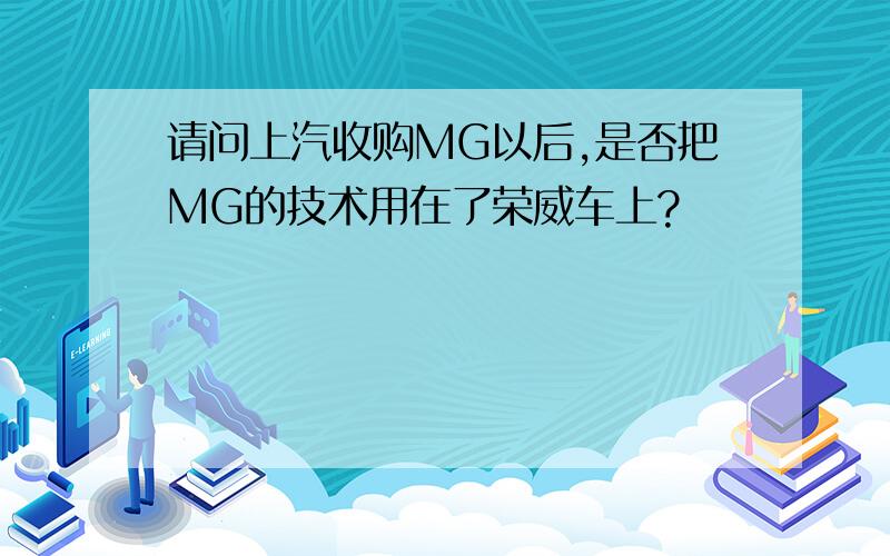 请问上汽收购MG以后,是否把MG的技术用在了荣威车上?