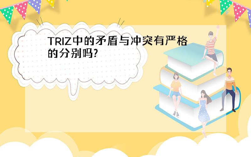 TRIZ中的矛盾与冲突有严格的分别吗?