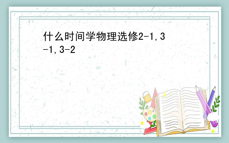 什么时间学物理选修2-1,3-1,3-2