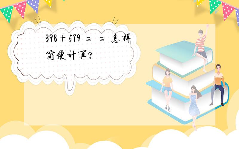 398+579 = = 怎样简便计算?