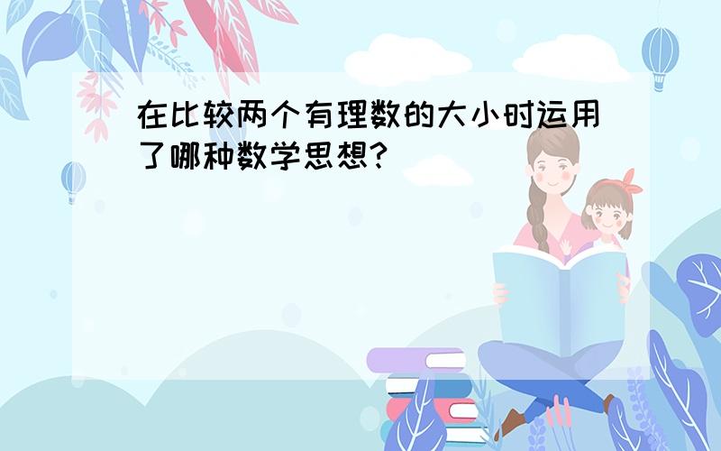 在比较两个有理数的大小时运用了哪种数学思想?