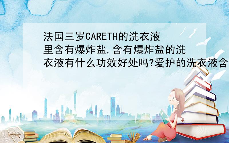 法国三岁CARETH的洗衣液里含有爆炸盐,含有爆炸盐的洗衣液有什么功效好处吗?爱护的洗衣液含有吗?