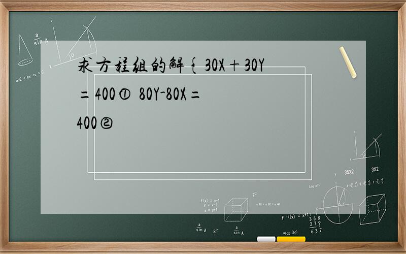 求方程组的解{30X+30Y=400① 80Y-80X=400②