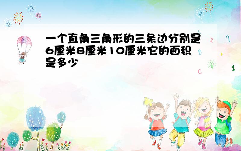 一个直角三角形的三条边分别是6厘米8厘米10厘米它的面积是多少