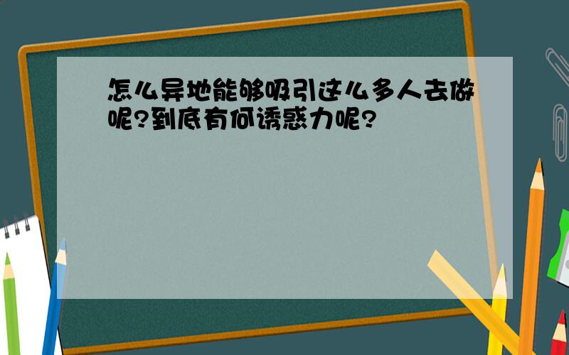 怎么异地能够吸引这么多人去做呢?到底有何诱惑力呢?