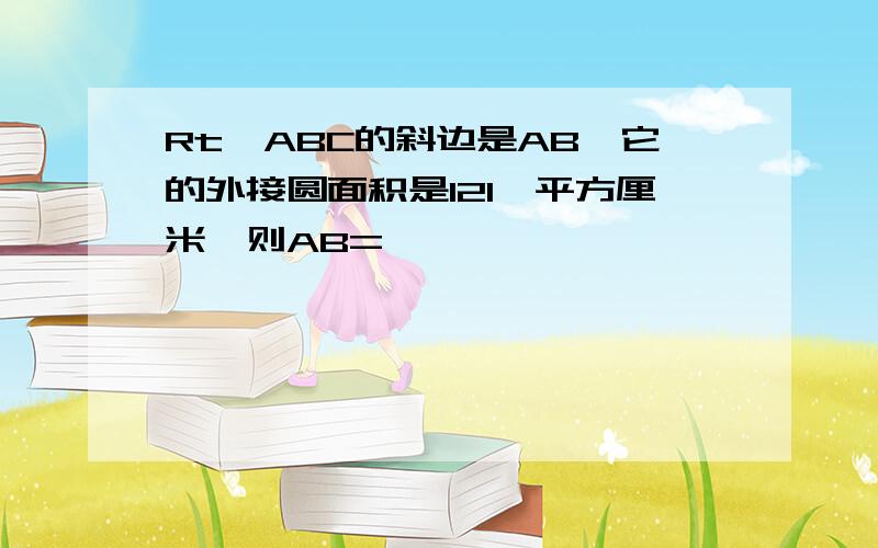 Rt△ABC的斜边是AB,它的外接圆面积是121兀平方厘米,则AB=