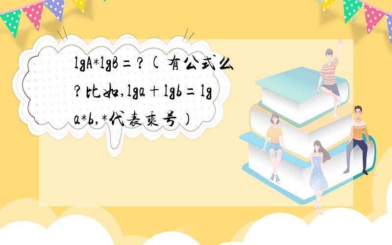 lgA*lgB=?(有公式么?比如,lga+lgb=lga*b,*代表乘号）