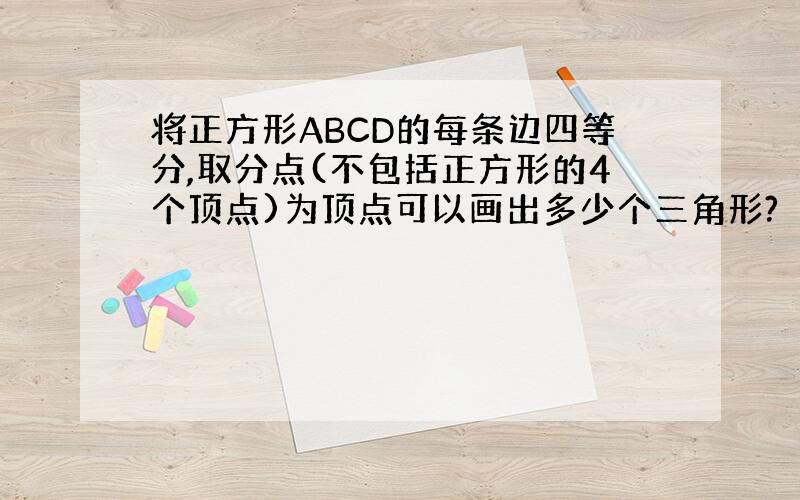 将正方形ABCD的每条边四等分,取分点(不包括正方形的4个顶点)为顶点可以画出多少个三角形?