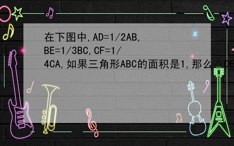 在下图中,AD=1/2AB,BE=1/3BC,CF=1/4CA,如果三角形ABC的面积是1,那么△DEF的面积是多少?