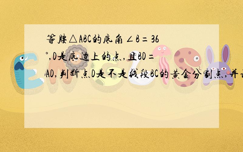 等腰△ABC的底角∠B=36°,D是底边上的点,且BD=AD,判断点D是不是线段BC的黄金分割点,并说明理由