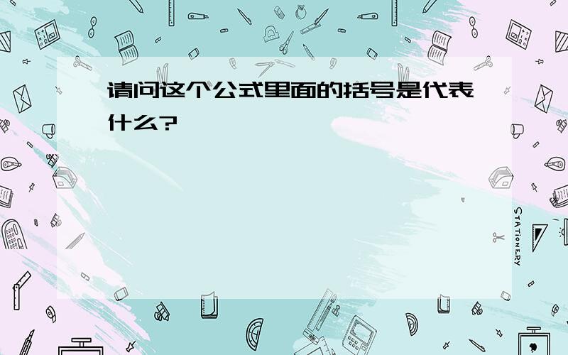 请问这个公式里面的括号是代表什么?