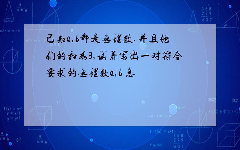 已知a,b都是无理数,并且他们的和为3,试着写出一对符合要求的无理数a,b 急