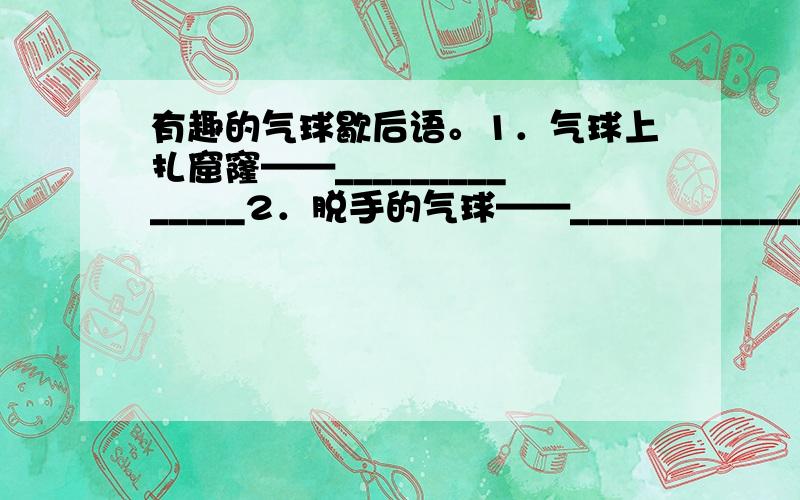 有趣的气球歇后语。1．气球上扎窟窿——______________2．脱手的气球——______________3．上天