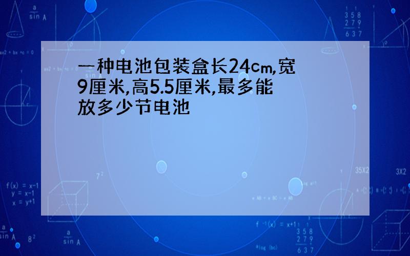 一种电池包装盒长24cm,宽9厘米,高5.5厘米,最多能放多少节电池