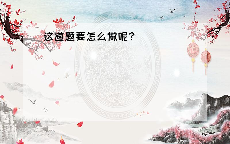 这道题要怎么做呢？