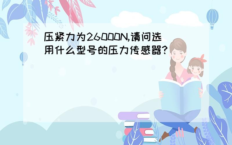 压紧力为26000N,请问选用什么型号的压力传感器?