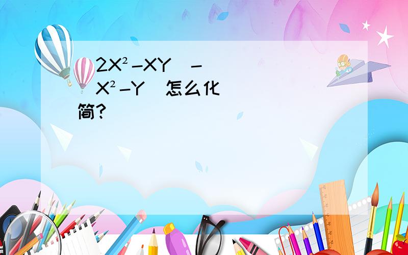 (2X²-XY)-(X²-Y)怎么化简?