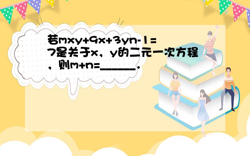 若mxy+9x+3yn-1=7是关于x，y的二元一次方程，则m+n=______．