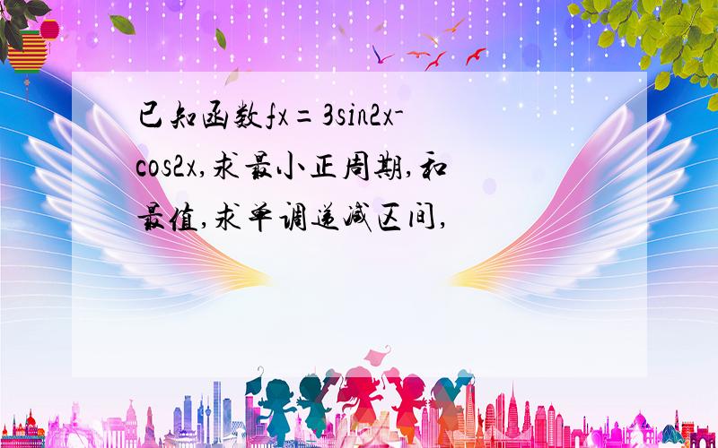 已知函数fx=3sin2x-cos2x,求最小正周期,和最值,求单调递减区间,