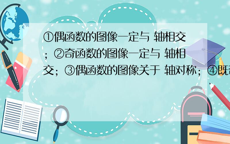 ①偶函数的图像一定与 轴相交；②奇函数的图像一定与 轴相交；③偶函数的图像关于 轴对称；④既奇又偶函数