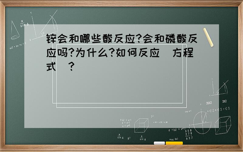 锌会和哪些酸反应?会和磷酸反应吗?为什么?如何反应(方程式)?