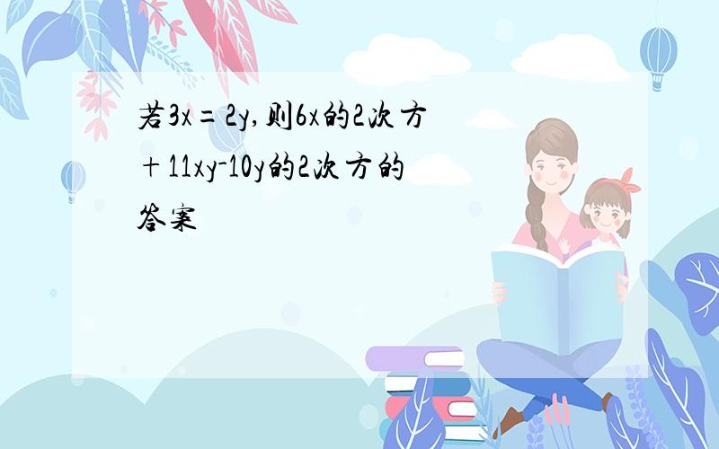 若3x=2y,则6x的2次方+11xy-10y的2次方的答案