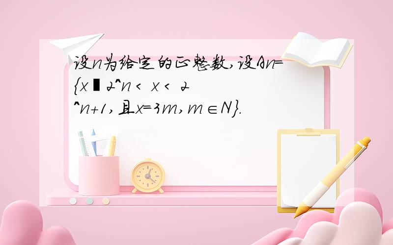 设n为给定的正整数,设An={x丨2^n < x < 2^n+1,且x=3m,m∈N}.