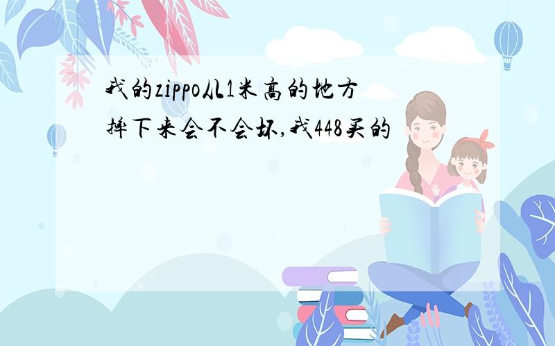 我的zippo从1米高的地方摔下来会不会坏,我448买的