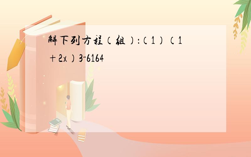 解下列方程（组）：（1）（1+2x）3-6164