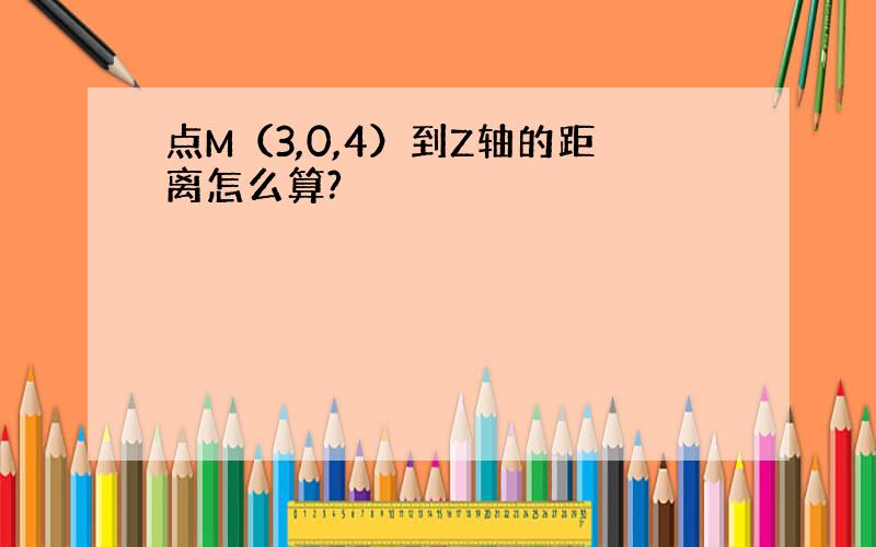 点M（3,0,4）到Z轴的距离怎么算?