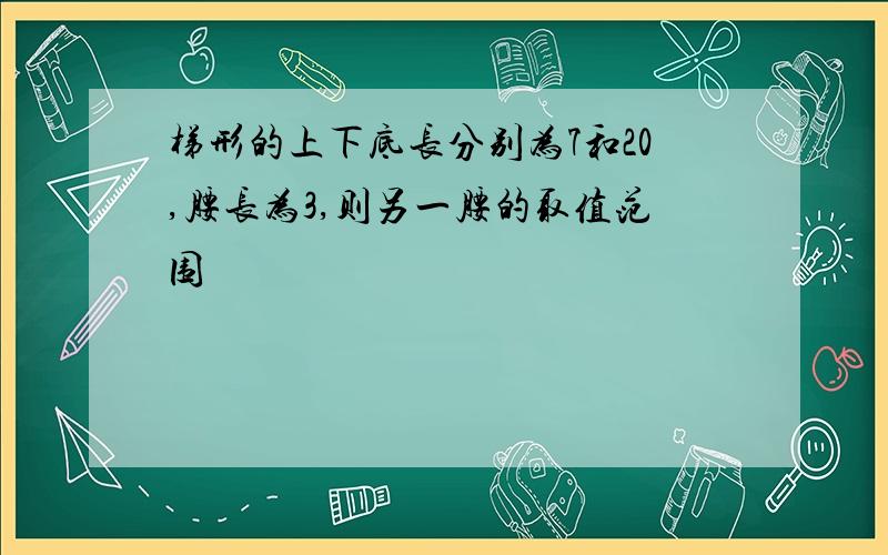 梯形的上下底长分别为7和20,腰长为3,则另一腰的取值范围