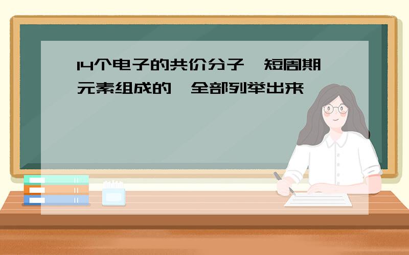 14个电子的共价分子,短周期元素组成的,全部列举出来