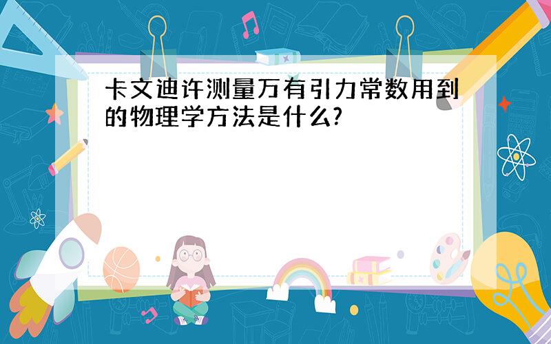 卡文迪许测量万有引力常数用到的物理学方法是什么?