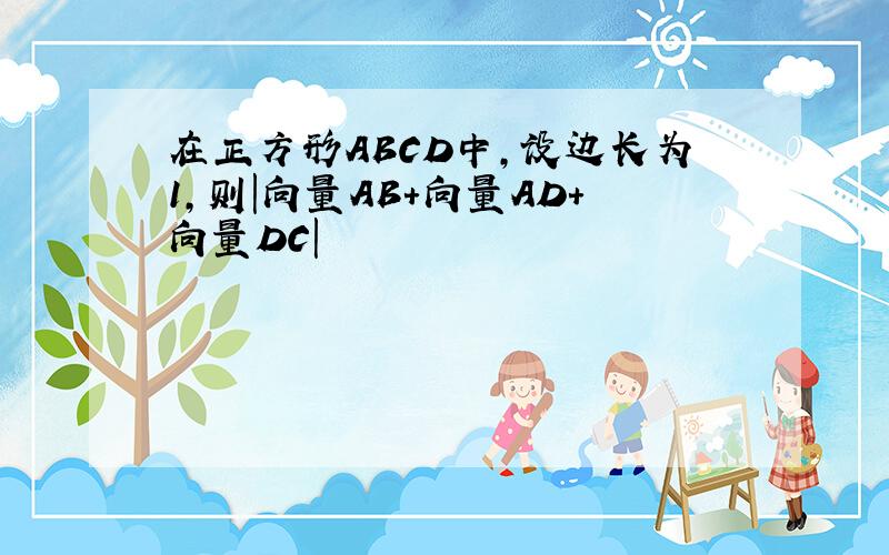 在正方形ABCD中,设边长为1,则|向量AB+向量AD+向量DC|