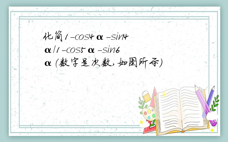 化简1-cos4α-sin4α/1-cos5α-sin6α（数字是次数,如图所示）