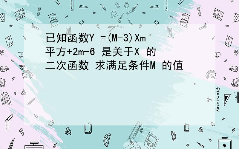 已知函数Y =(M-3)Xm平方+2m-6 是关于X 的二次函数 求满足条件M 的值