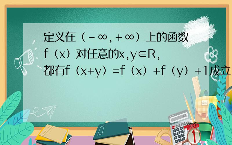 定义在（﹣∞,﹢∞）上的函数f（x）对任意的x,y∈R,都有f（x+y）=f（x）+f（y）+1成立