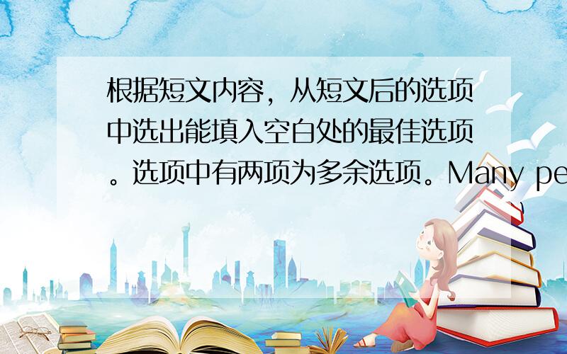 根据短文内容，从短文后的选项中选出能填入空白处的最佳选项。选项中有两项为多余选项。Many people find it