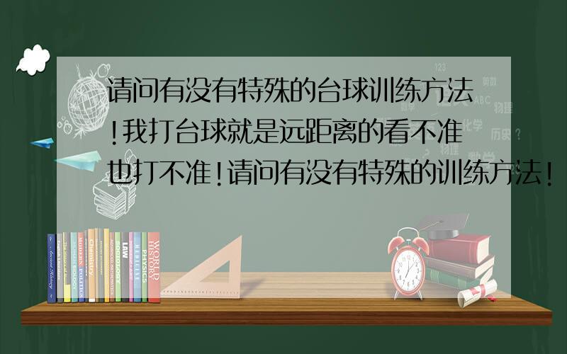 请问有没有特殊的台球训练方法!我打台球就是远距离的看不准也打不准!请问有没有特殊的训练方法!